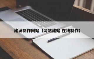 建設(shè)制作網(wǎng)站（網(wǎng)站建站 在線制作）