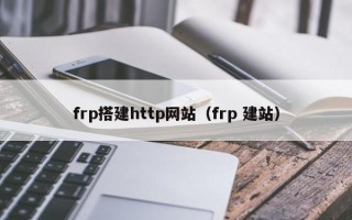 frp搭建http網(wǎng)站（frp 建站）