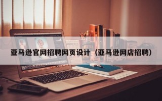 亞馬遜官網(wǎng)招聘網(wǎng)頁設(shè)計（亞馬遜網(wǎng)店招聘）