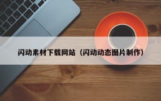 閃動(dòng)素材下載網(wǎng)站（閃動(dòng)動(dòng)態(tài)圖片制作）