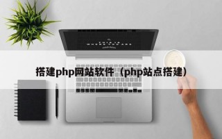 搭建php網(wǎng)站軟件（php站點搭建）