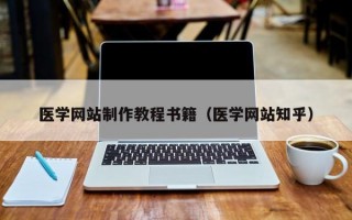 醫(yī)學(xué)網(wǎng)站制作教程書籍（醫(yī)學(xué)網(wǎng)站知乎）