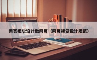 網(wǎng)頁視覺設計做網(wǎng)頁（網(wǎng)頁視覺設計規(guī)范）