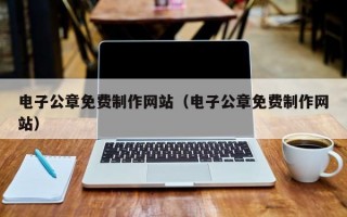 電子公章免費(fèi)制作網(wǎng)站（電子公章免費(fèi)制作網(wǎng)站）