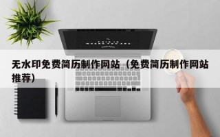 無(wú)水印免費(fèi)簡(jiǎn)歷制作網(wǎng)站（免費(fèi)簡(jiǎn)歷制作網(wǎng)站推薦）