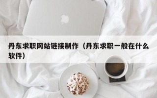 丹東求職網(wǎng)站鏈接制作（丹東求職一般在什么軟件）