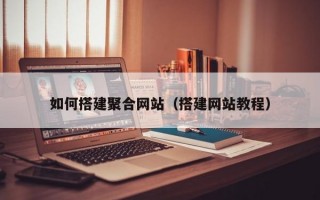 如何搭建聚合網(wǎng)站（搭建網(wǎng)站教程）