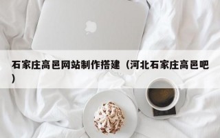 石家莊高邑網(wǎng)站制作搭建（河北石家莊高邑吧）