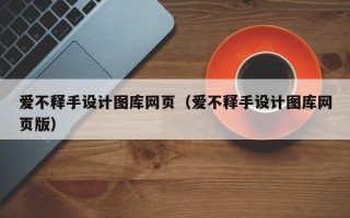 愛不釋手設(shè)計(jì)圖庫網(wǎng)頁（愛不釋手設(shè)計(jì)圖庫網(wǎng)頁版）