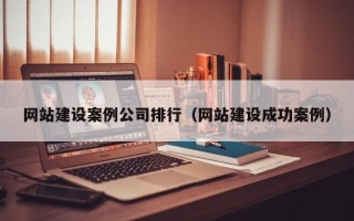 網站建設案例公司排行（網站建設成功案例）