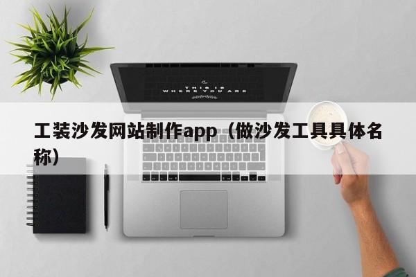 工裝沙發(fā)網(wǎng)站制作app(做沙發(fā)工具具體名稱)