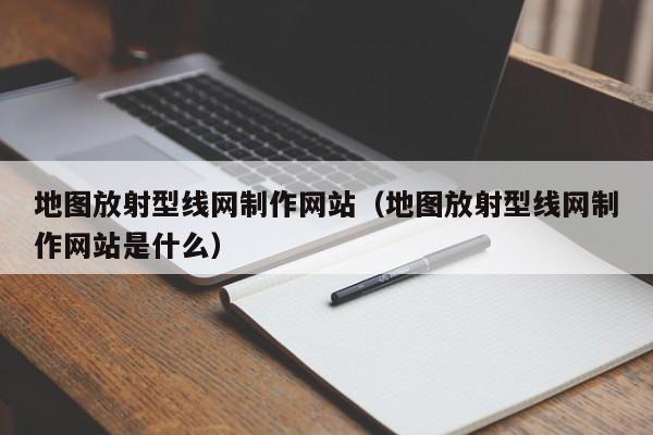 地圖放射型線網(wǎng)制作網(wǎng)站(地圖放射型線網(wǎng)制作網(wǎng)站是什么)